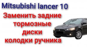 Mitsubishi lancer 10 как поменять задние тормозные барабаны колодки ручника подвести ручник