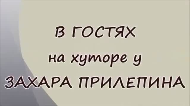В гостях на хуторе Захара Прилепина.mp4 смотреть онлайн