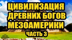 Древние цивилизации Мезоамерики часть 3