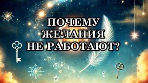 ПОЧЕМУ ЖЕЛАНИЯ НЕ РАБОТАЮТ? КАК СФОРМУЛИРОВАТЬ ЖЕЛАНИЕ, КОТОРОЕ ТОЧНО ИСПОЛНИТСЯ?