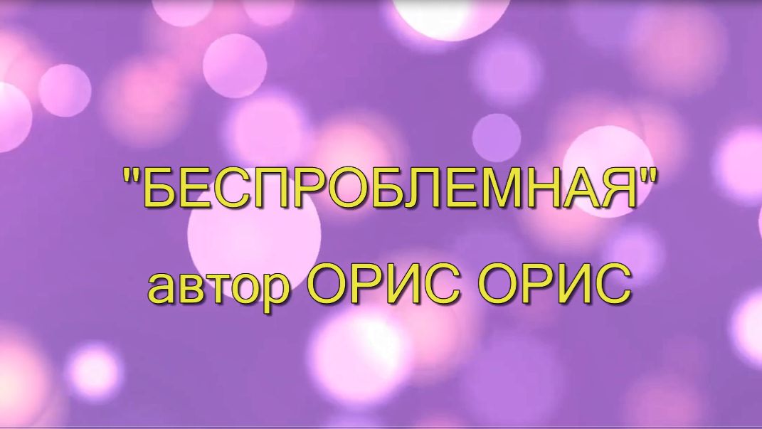 "БЕСПРОБЛЕМНАЯ" - автор Орис Орис смотреть онлайн