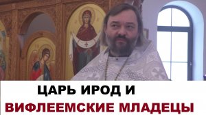 Царь Ирод и Вифлеемские младенцы. Проповедь в престольный праздник. Священник Валерий Сосковец
