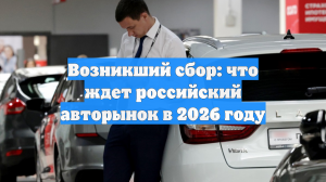 Возникший сбор: что ждет российский авторынок в 2026 году