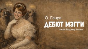 «Дебют Мэгги». О.Генри. Аудиокнига. Читает Владимир Антоник