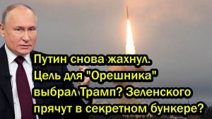 Путин снова жахнул. Цель для 'Орешника' выбрал Трамп? Зеленского прячут в секретном бункере?