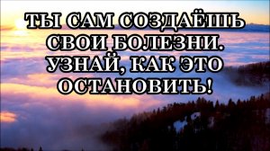 ТЫ САМ СОЗДАЁШЬ СВОИ ДЕПРЕССИИ И БОЛЕЗНИ. УЗНАЙ, КАК ЭТО ОСТАНОВИТЬ!
