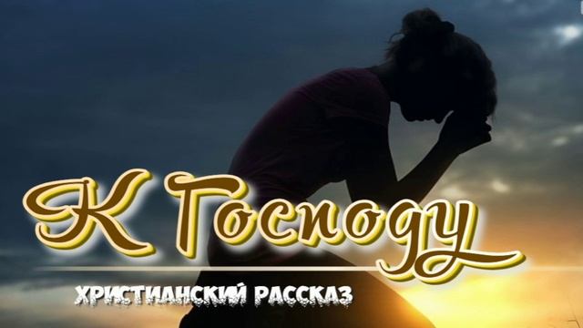 📗 "К Господу" ~ РАССКАЗ Христианский ~ 🟢 смотреть онлайн