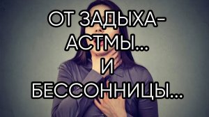 ОТ ЗАДЫХА АСТМЫ  И БЕССОННИЦЫ...ДАРЮ ВСЕМ...