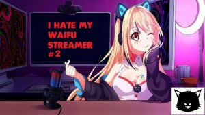 I Hate My Waifu Streamer #2 (Ненавижу свою вайфу стримершу)