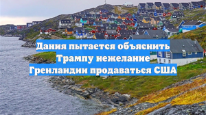 Дания пытается объяснить Трампу нежелание Гренландии продаваться США