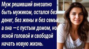 Истории со Смыслом/Муж решивший внезапно быть мужиком, остался без денег/Истории из жизни