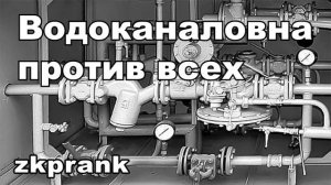 Пранк ЖКХ  ВОДОКАНАЛОВНА ПРОТИВ ВСЕХ
