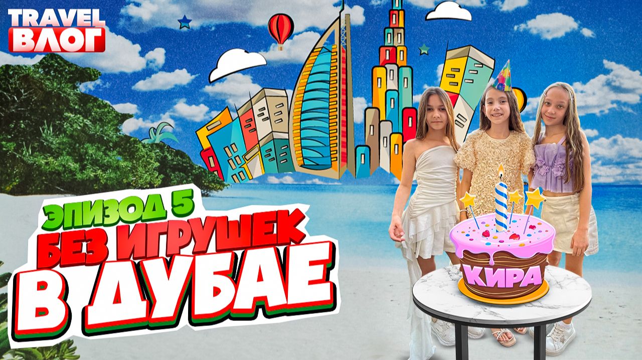 Без игрушек в Дубае | Эпизод 5 | День рождения Киры, Дубай Молл, Бурдж-Халифа смотреть онлайн
