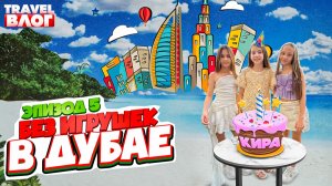 Без игрушек в Дубае | Эпизод 5 | День рождения Киры, Дубай Молл, Бурдж-Халифа