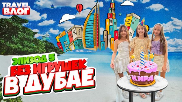 Без игрушек в Дубае | Эпизод 5 | День рождения Киры, Дубай Молл, Бурдж-Халифа