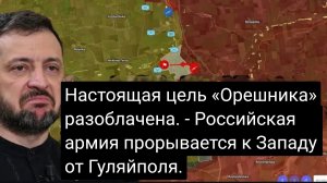 Раскрыта истинная цель Орешника — Российская армия прорывается к западу от Гуляйполя.