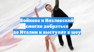 Бойкова и Козловский смогли добраться до Италии и выступят в шоу