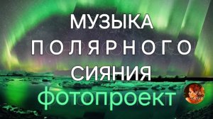 Музыка Полярного сияния | фотопроект "Охотники за северным сиянием" | #деньПолярногоСияния 12 января
