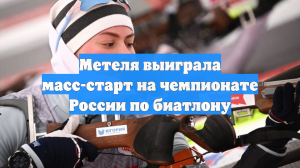 Метеля выиграла масс-старт на чемпионате России по биатлону