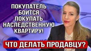 Покупатель боится покупать наследственную квартиру!Какая Судебная практика?Что делать Продавцу?