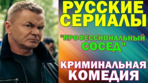 Русские сериалы: Новинки-2026. Криминальная комедия: "Профессиональный сосед"