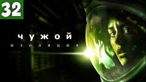 Alien: Isolation. Чужой: Изоляция.  -  Серия 32.