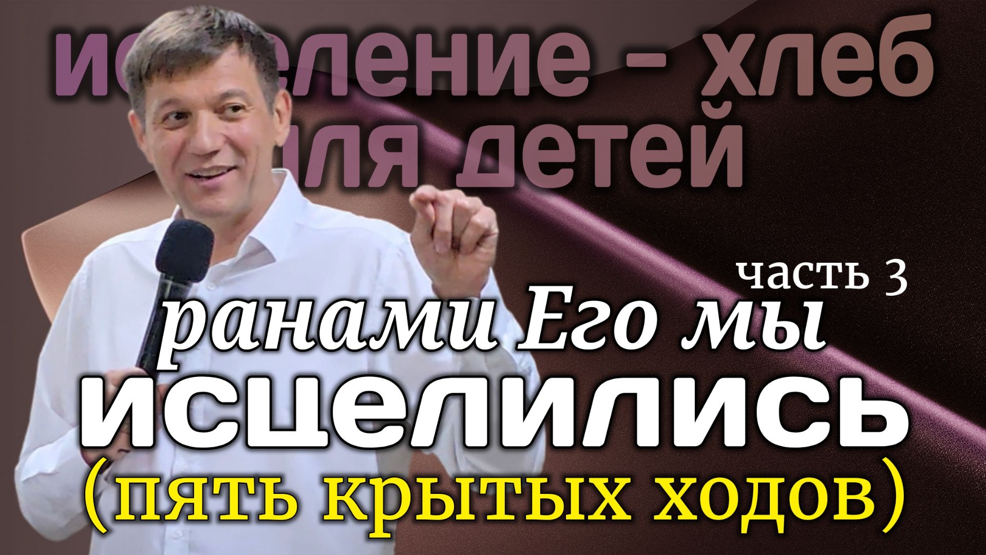 Часть 3. Ранами Его мы исцелились (исцеление - хлеб для детей). смотреть онлайн