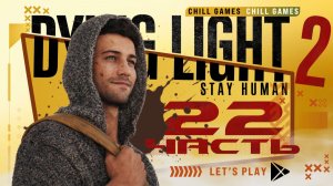 Dying Light 2 Stay Human | Часть 22 | Полное прохождение | Сюжет | Даин Лайт 2 Стей Хьюман