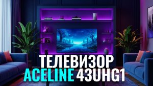 Сравниваем телевизоры 43″: почему Aceline 43UHG1 в топе 2026? Разбор характеристик.