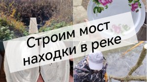 #17/Сделали мостики на берегу и находочки на дне реки
