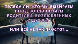 Правда ли, что мы ВЫБИРАЕМ перед воплощением родителей, возлюбленных и друзей?