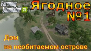 Farming Simulator 25. Ягодное №1. Дом на необитаемом острове.