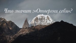 "Что значит "Отвергни Себя"  (Лк. 9:23)