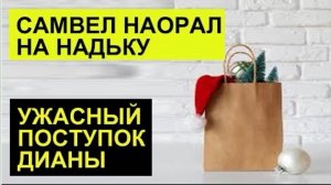 САМВЕЛ АДАМЯН,ОБЗОР ОТ СК,НАОРАЛ НА НАДЮ,ДИАНА ПЕРЕДАРИЛА ПАКЕТ КАРИНЫ ПОДРУГЕ..