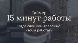 15 минут работы. Таймер для тех, кто застрял в тревоге, но надо работать