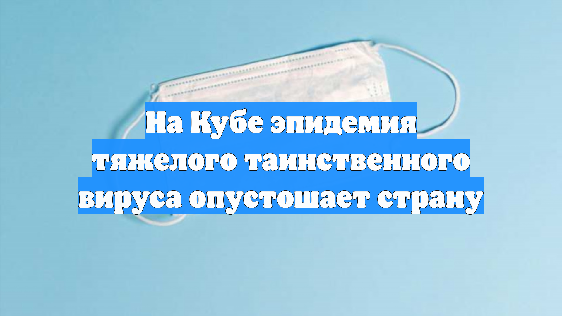 На Кубе эпидемия тяжелого таинственного вируса опустошает страну