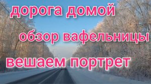 Дорога домой/Утро,в квартире/Вешаем с Сашей портрет/Обзор вафельницы и подарков.