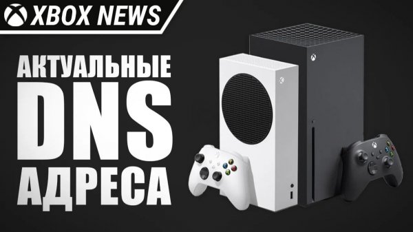 Актуальные DNS адреса для консолей Xbox Series X/S | Январь 2026 | Новости Xbox