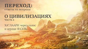 Переход. Ответы на вопросы | О цивилизациях. Часть 1