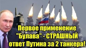 Первое применение "Булава" - Путин идёт Ва-банк: Всепрощение за танкеры кончилось!