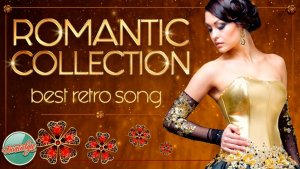 ROMANTIC COLLECTION ✿ ШЕДЕВРЫ РЕТРО РОМАНТИКИ ✿ ДУШЕВНЫЕ ПЕСНИ РАЗНЫХ ЛЕТ ✿