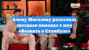 Алену Жигалову разозлила звездная команда в шоу «Выжить в Стамбуле»