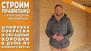 Шлифовка, покраска и обсадные коробки в доме из клееного бруса! Строим правильно.