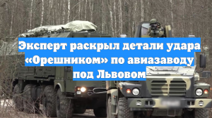 Эксперт раскрыл детали удара «Орешником» по авиазаводу под Львовом