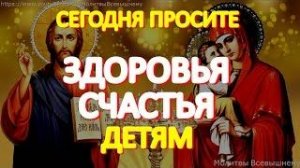 Сегодня обязательно просите здоровья и счастья детям. У молитвы великая сила