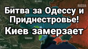 БИТВА ЗА ОДЕССУ И ПРИДЕСТРОВЬЕ! ЗАМЕРЗАЮЩИЙ КИЕВ