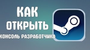 Как открыть консоль разработчика в стим