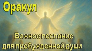 Важное послание для пробужденной души ~ Оракул ~