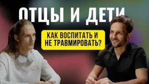 ОТЦЫ И ДЕТИ: Как воспитать и не травмировать?