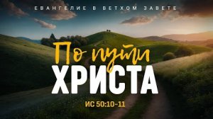 Исаия: 47. По пути Христа | Ис. 50:10-11 || Алексей Коломийцев